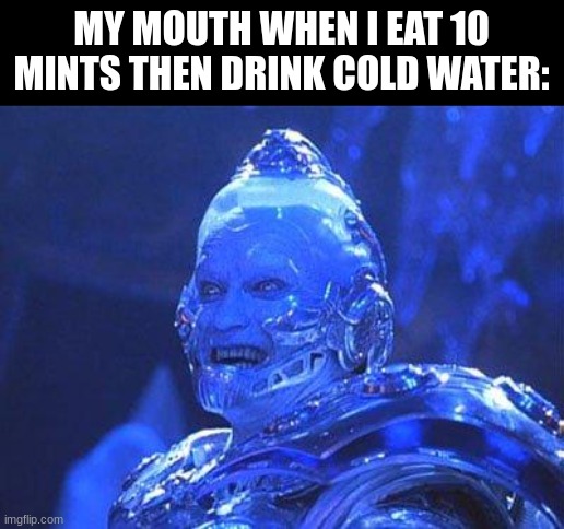 cold | MY MOUTH WHEN I EAT 10 MINTS THEN DRINK COLD WATER: | image tagged in mr freeze,funny,funny memes | made w/ Imgflip meme maker