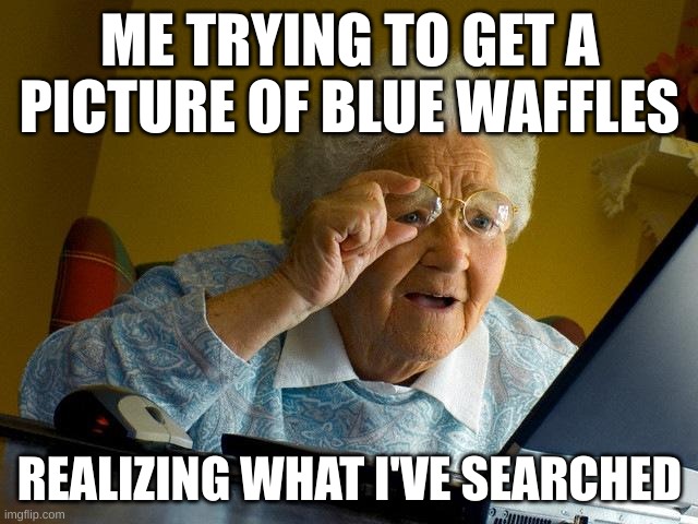 Grandma Finds The Internet | ME TRYING TO GET A PICTURE OF BLUE WAFFLES; REALIZING WHAT I'VE SEARCHED | image tagged in memes,grandma finds the internet | made w/ Imgflip meme maker