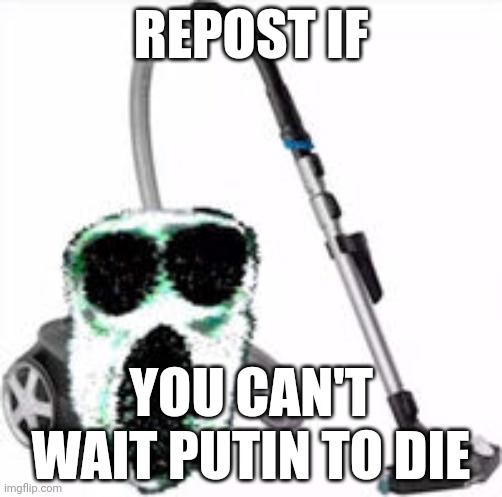 Ambush Vacuum | REPOST IF; YOU CAN'T WAIT PUTIN TO DIE | image tagged in ambush vacuum | made w/ Imgflip meme maker