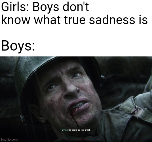 Girls: Boys don't know what true sadness is; Boys: | image tagged in memes,blank transparent square | made w/ Imgflip meme maker