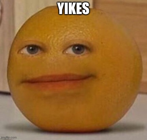 annoy orange | YIKES | image tagged in annoy orange | made w/ Imgflip meme maker