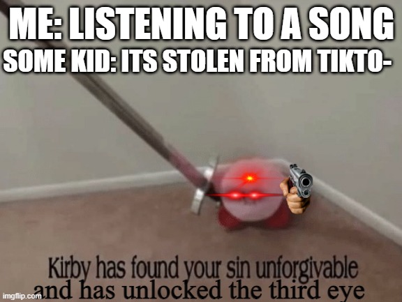 DEATH TO THE TIKTOKERS | SOME KID: ITS STOLEN FROM TIKTO-; ME: LISTENING TO A SONG; and has unlocked the third eye | image tagged in kirby has found your sin unforgivable | made w/ Imgflip meme maker