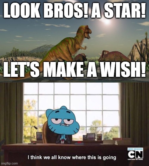 Dinosaurs, am I right? | LOOK BROS! A STAR! LET'S MAKE A WISH! | image tagged in dinosaurs meteor,i think we all know where this is going,dinosaur,dinosaurs,the amazing world of gumball | made w/ Imgflip meme maker