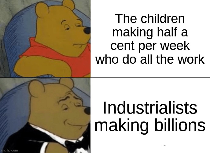 The gilded age meme ¯\_(ツ)_/¯ idk | The children making half a cent per week who do all the work; Industrialists making billions | image tagged in memes,tuxedo winnie the pooh | made w/ Imgflip meme maker