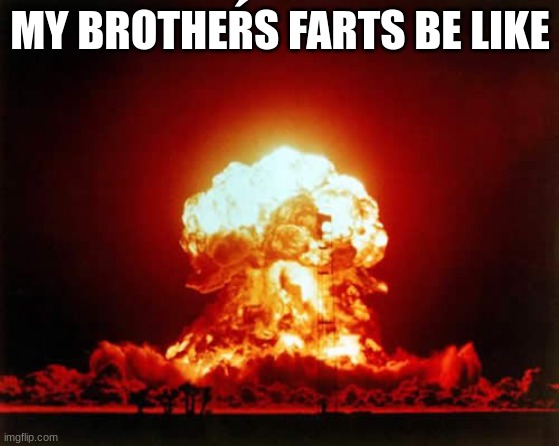 Nuclear Explosion | MY BROTHEŔS FARTS BE LIKE | image tagged in memes,nuclear explosion | made w/ Imgflip meme maker