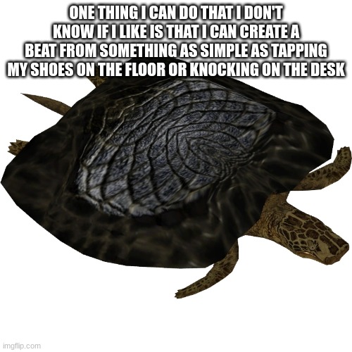 Henodus | ONE THING I CAN DO THAT I DON'T KNOW IF I LIKE IS THAT I CAN CREATE A BEAT FROM SOMETHING AS SIMPLE AS TAPPING MY SHOES ON THE FLOOR OR KNOCKING ON THE DESK | image tagged in henodus | made w/ Imgflip meme maker
