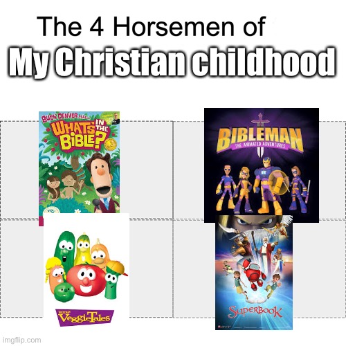 I still own veggie tales VCR videos. | My Christian childhood | image tagged in four horsemen,veggietales | made w/ Imgflip meme maker