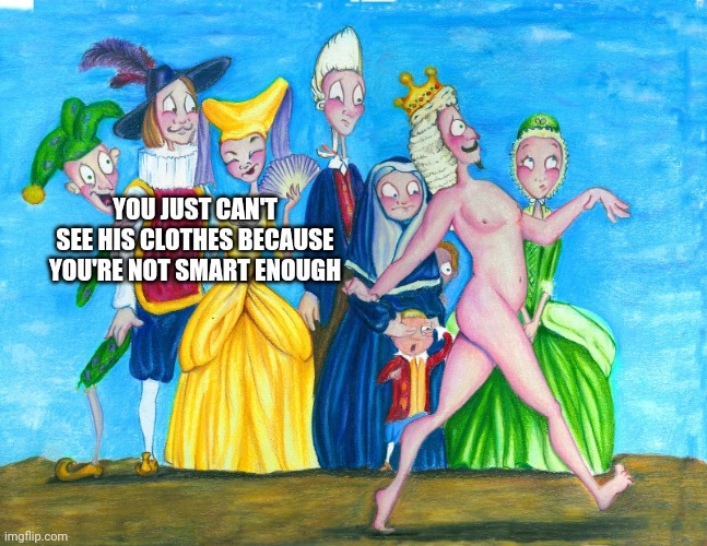 The Emperor's new clothes | YOU JUST CAN'T SEE HIS CLOTHES BECAUSE YOU'RE NOT SMART ENOUGH | image tagged in the emperor's new clothes | made w/ Imgflip meme maker
