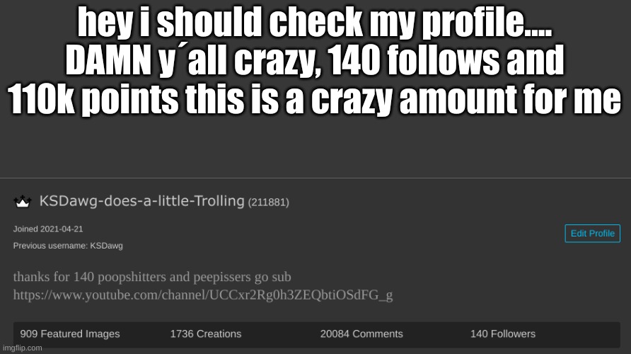 hey i should check my profile.... DAMN y´all crazy, 140 follows and 110k points this is a crazy amount for me | made w/ Imgflip meme maker