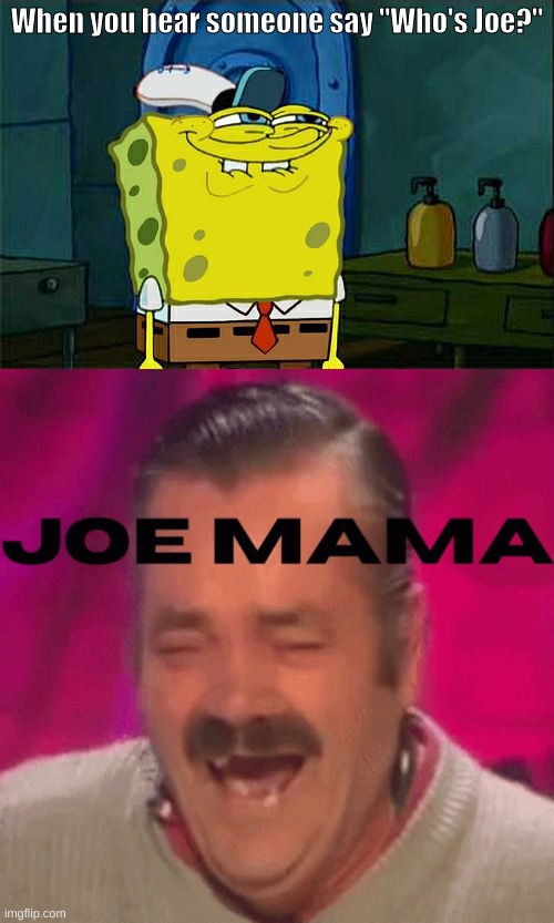 Who is Joe? | When you hear someone say "Who's Joe?" | image tagged in memes,don't you squidward,joe mama,oh wow are you actually reading these tags,stop reading the tags | made w/ Imgflip meme maker