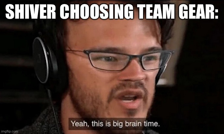 Shiver smort | SHIVER CHOOSING TEAM GEAR: | image tagged in big brain time | made w/ Imgflip meme maker