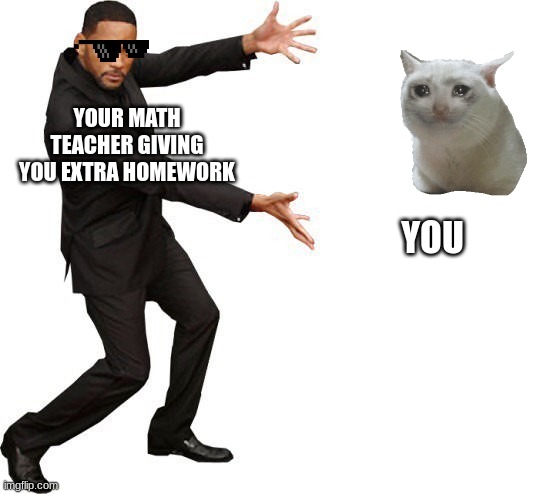 Tada Will smith | YOUR MATH TEACHER GIVING YOU EXTRA HOMEWORK; YOU | image tagged in tada will smith | made w/ Imgflip meme maker