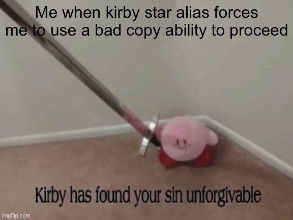 Kirby has found your sin unforgivable | Me when kirby star alias forces me to use a bad copy ability to proceed | image tagged in kirby has found your sin unforgivable | made w/ Imgflip meme maker