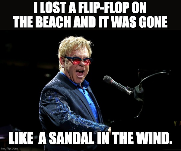 Elton | I LOST A FLIP-FLOP ON THE BEACH AND IT WAS GONE; LIKE  A SANDAL IN THE WIND. | image tagged in elton john | made w/ Imgflip meme maker