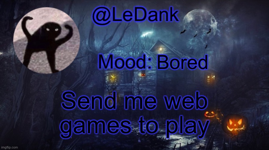 LeDank spooky temp | Bored; Send me web games to play | image tagged in ledank spooky temp | made w/ Imgflip meme maker