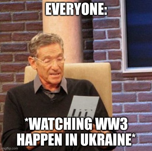 Maury Lie Detector Meme | EVERYONE:; *WATCHING WW3 HAPPEN IN UKRAINE* | image tagged in memes,maury lie detector | made w/ Imgflip meme maker