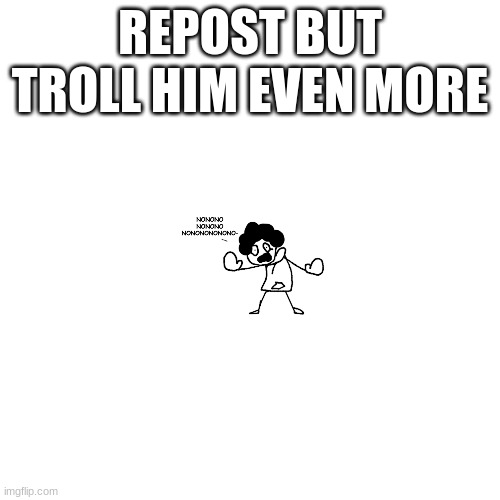 kjlgfkjjcv | REPOST BUT TROLL HIM EVEN MORE | made w/ Imgflip meme maker