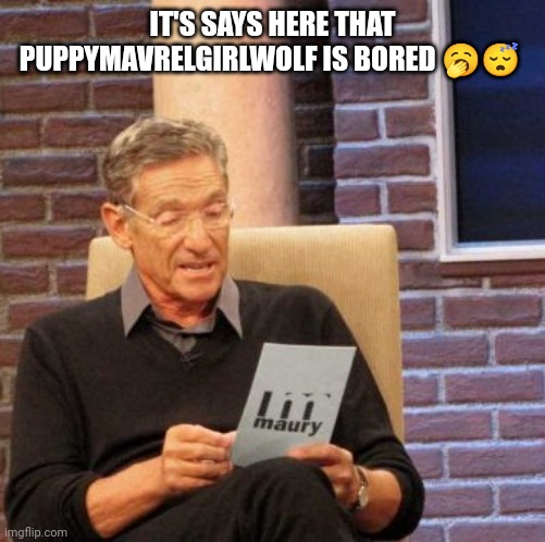 I'm bored | IT'S SAYS HERE THAT PUPPYMAVRELGIRLWOLF IS BORED 🥱😴 | image tagged in memes,maury lie detector | made w/ Imgflip meme maker