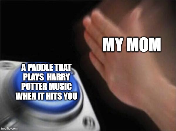 Blank Nut Button | MY MOM; A PADDLE THAT PLAYS  HARRY POTTER MUSIC WHEN IT HITS YOU | image tagged in memes,blank nut button | made w/ Imgflip meme maker