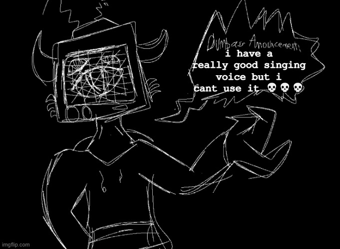 pain | i have a really good singing voice but i cant use it 💀💀💀 | image tagged in vix says | made w/ Imgflip meme maker