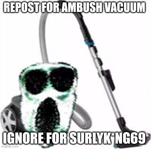 Ambush Vacuum | REPOST FOR AMBUSH VACUUM; IGNORE FOR SURLYK*NG69 | image tagged in ambush vacuum | made w/ Imgflip meme maker