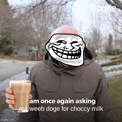 Bernie I Am Once Again Asking For Your Support | rez weeb doge for choccy milk | image tagged in memes,bernie i am once again asking for your support | made w/ Imgflip meme maker