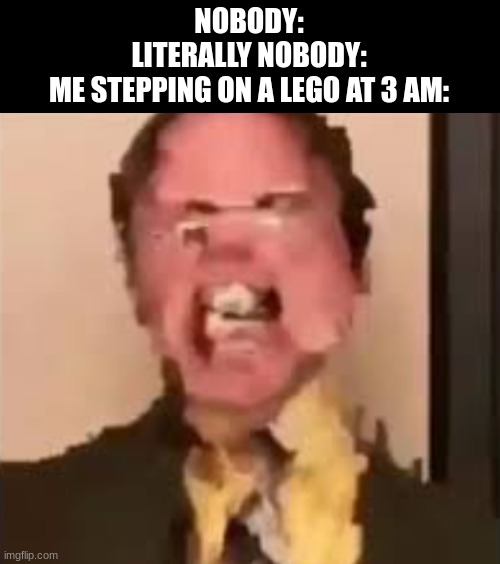im lazy | NOBODY:
LITERALLY NOBODY:
ME STEPPING ON A LEGO AT 3 AM: | image tagged in dwight screaming,memes,funny memes | made w/ Imgflip meme maker