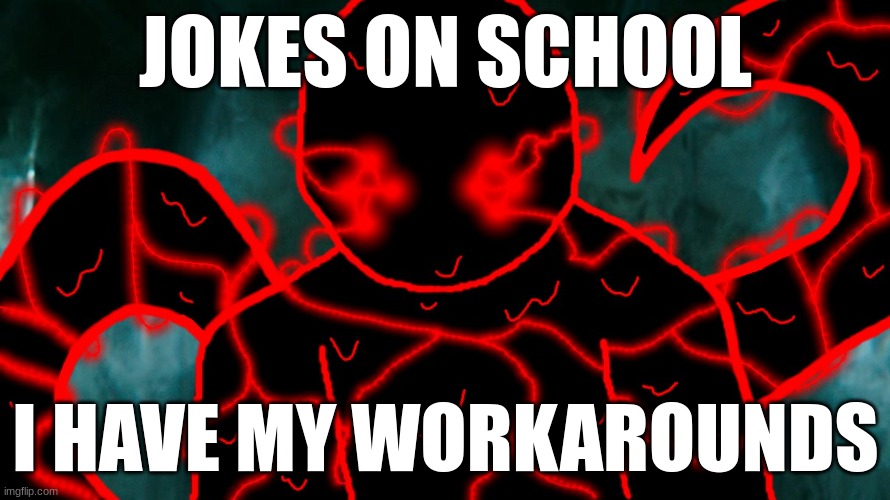 It's Corrupting Time | JOKES ON SCHOOL; I HAVE MY WORKAROUNDS | image tagged in it's corrupting time | made w/ Imgflip meme maker