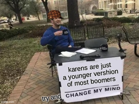 yes | karens are just a younger vershion of most boomers; try and | image tagged in memes,change my mind | made w/ Imgflip meme maker