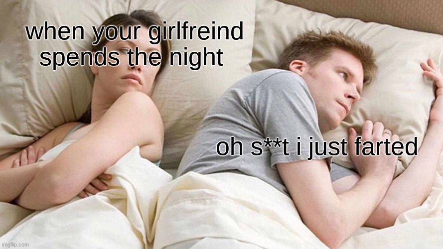 I Bet He's Thinking About Other Women Meme | when your girlfreind spends the night; oh s**t i just farted | image tagged in memes,i bet he's thinking about other women | made w/ Imgflip meme maker
