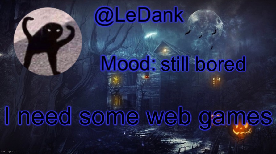 LeDank spooky temp | still bored; I need some web games | image tagged in ledank spooky temp | made w/ Imgflip meme maker