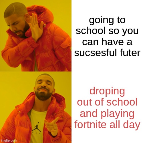 Drake Hotline Bling Meme | going to school so you can have a sucsesful futer; droping out of school and playing fortnite all day | image tagged in memes,drake hotline bling | made w/ Imgflip meme maker