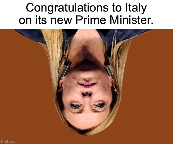 I don’t know how the image got upside down like that, I can’t seem to fix it. | Congratulations to Italy on its new Prime Minister. | image tagged in italy,fascism,mussolini,wwii | made w/ Imgflip meme maker