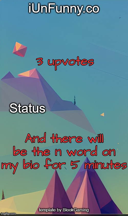 Unfunny's template by blook | 3 upvotes; And there will be the n word on my bio for 5 minutes | image tagged in unfunny's template by kingolly | made w/ Imgflip meme maker