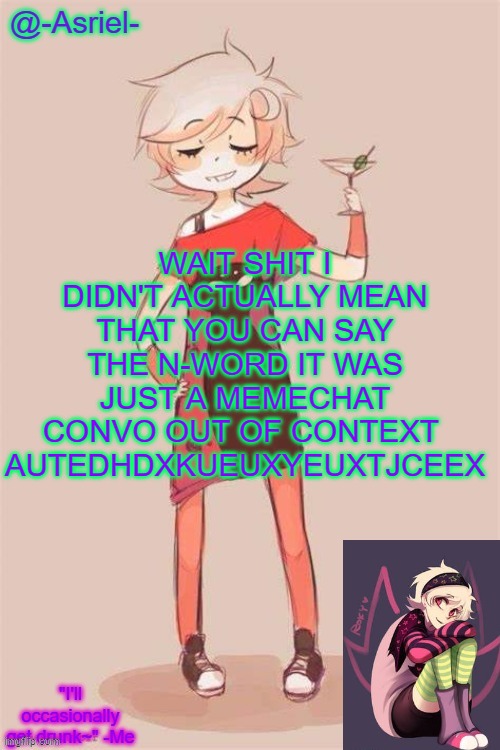 Asriel's Roxy Lalonde temp | WAIT SHIT I DIDN'T ACTUALLY MEAN THAT YOU CAN SAY THE N-WORD IT WAS JUST A MEMECHAT CONVO OUT OF CONTEXT 
AUTEDHDXKUEUXYEUXTJCEEX | image tagged in asriel's roxy lalonde temp | made w/ Imgflip meme maker