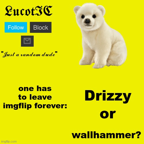 I have a good relationship with drizzy, so sorry wallhammer, but you gotta go. | one has to leave imgflip forever:; Drizzy; or; wallhammer? | image tagged in lucotic polar bear announcement template | made w/ Imgflip meme maker