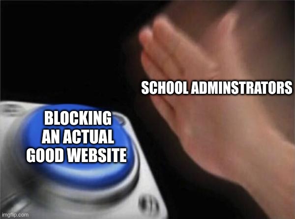 Damn not again | SCHOOL ADMINSTRATORS; BLOCKING AN ACTUAL GOOD WEBSITE | image tagged in memes,blank nut button | made w/ Imgflip meme maker