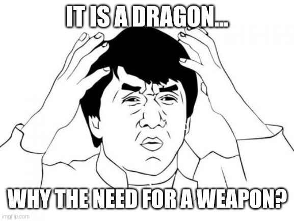 Jackie Chan WTF Meme | IT IS A DRAGON... WHY THE NEED FOR A WEAPON? | image tagged in memes,jackie chan wtf | made w/ Imgflip meme maker