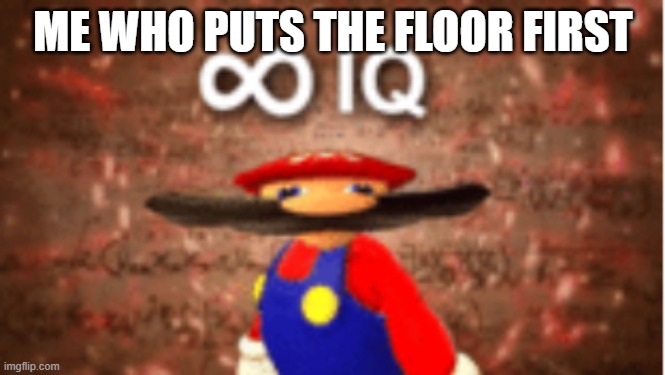 Infinite IQ | ME WHO PUTS THE FLOOR FIRST | image tagged in infinite iq | made w/ Imgflip meme maker