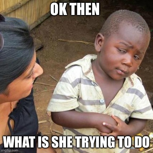 The whaaaaat kid | OK THEN; WHAT IS SHE TRYING TO DO | image tagged in memes,third world skeptical kid | made w/ Imgflip meme maker