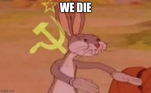 WE DIE | image tagged in bugs bunny communist | made w/ Imgflip meme maker