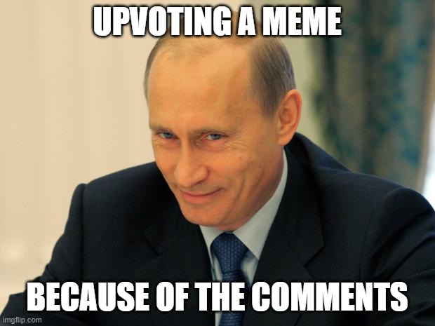Irl | UPVOTING A MEME; BECAUSE OF THE COMMENTS | image tagged in vladimir putin smiling,upvotes,comments | made w/ Imgflip meme maker