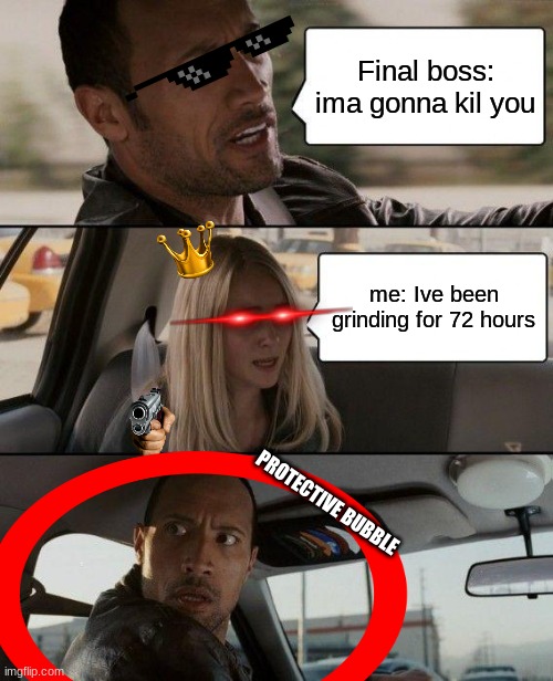 The Rock Driving | Final boss: ima gonna kil you; me: Ive been grinding for 72 hours; PROTECTIVE BUBBLE | image tagged in memes,the rock driving | made w/ Imgflip meme maker