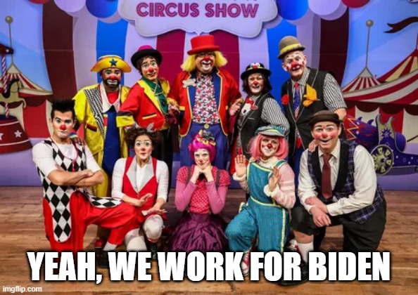 YEAH, WE WORK FOR BIDEN | image tagged in political meme | made w/ Imgflip meme maker