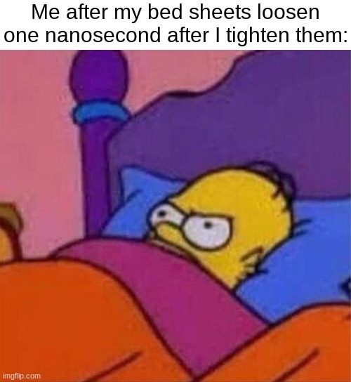 sheet | Me after my bed sheets loosen one nanosecond after I tighten them: | image tagged in angry homer simpson in bed,memes,bed,sleep,relatable | made w/ Imgflip meme maker