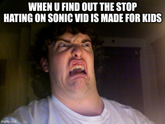 NOOOOOOOOOOOOOOOOOOOOOOOO | WHEN U FIND OUT THE STOP HATING ON SONIC VID IS MADE FOR KIDS | image tagged in memes,oh no,youtube kids,why,sonic the hedgehog | made w/ Imgflip meme maker