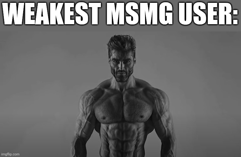 Needed to avoid the beggars ngl | WEAKEST MSMG USER: | image tagged in mega chad | made w/ Imgflip meme maker