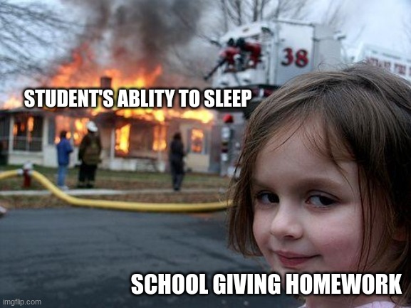 This the reason I'm always tired | STUDENT'S ABLITY TO SLEEP; SCHOOL GIVING HOMEWORK | image tagged in memes,disaster girl | made w/ Imgflip meme maker