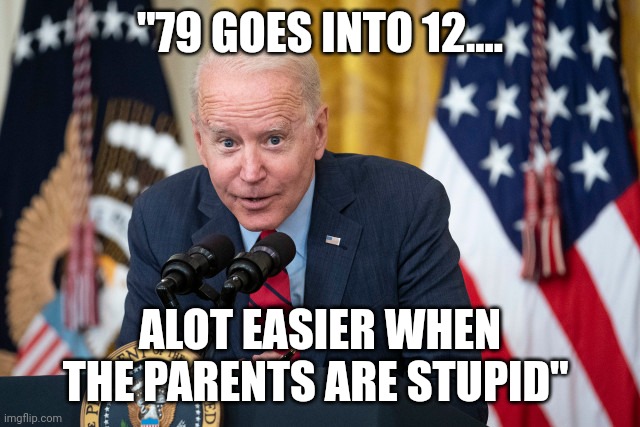 The divisor |  "79 GOES INTO 12.... ALOT EASIER WHEN THE PARENTS ARE STUPID" | image tagged in biden whisper | made w/ Imgflip meme maker