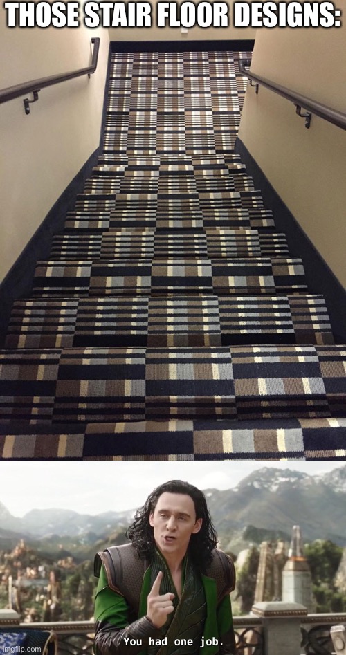 stair floor design | THOSE STAIR FLOOR DESIGNS: | image tagged in you had one job just the one,memes,work,stairs,design fails,you had one job | made w/ Imgflip meme maker